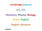 Cambridge/Edexcel A/L, O/L, Checkpoint Chemistry, Physics, Biology, Human Biology, Math, English, English Literature